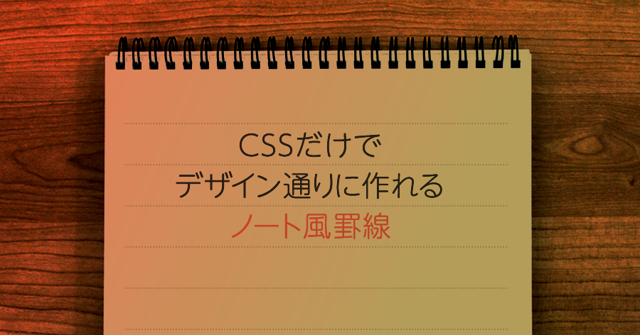 Cssだけでデザイン通りに作れるノート風罫線 うぇぶの人 Webのお仕事をもっと楽しく